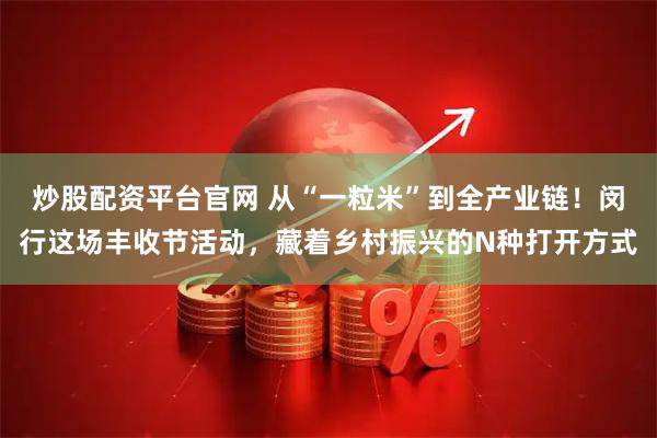 炒股配资平台官网 从“一粒米”到全产业链！闵行这场丰收节活动，藏着乡村振兴的N种打开方式
