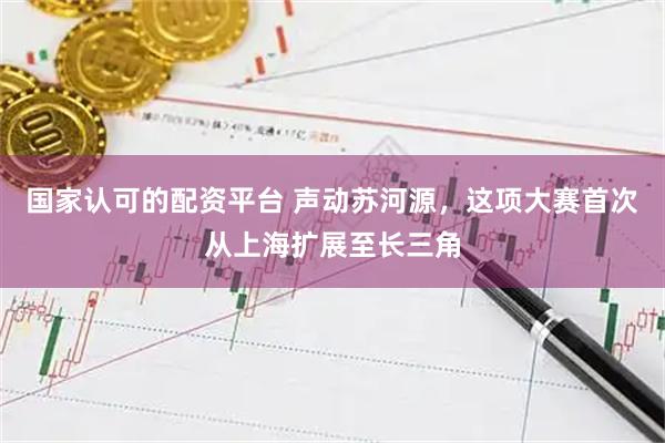 国家认可的配资平台 声动苏河源，这项大赛首次从上海扩展至长三角