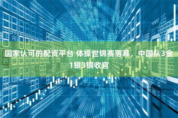国家认可的配资平台 体操世锦赛落幕，中国队3金1银3铜收官