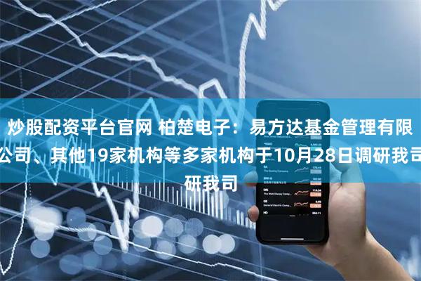 炒股配资平台官网 柏楚电子：易方达基金管理有限公司、其他19家机构等多家机构于10月28日调研我司