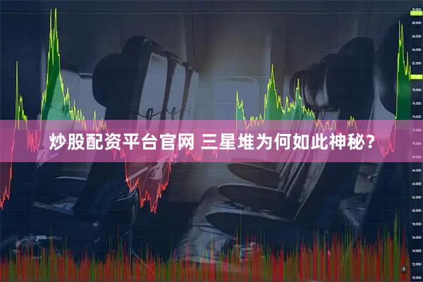 炒股配资平台官网 三星堆为何如此神秘？