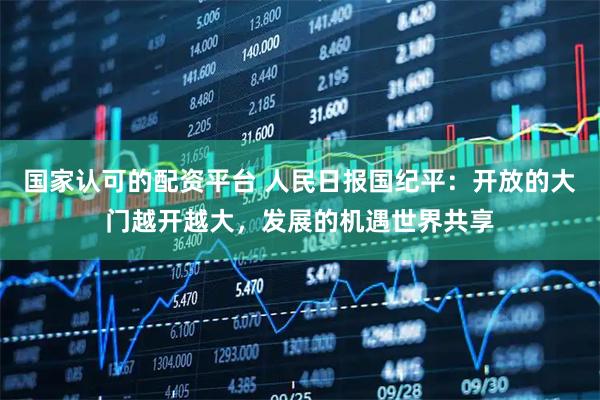 国家认可的配资平台 人民日报国纪平：开放的大门越开越大，发展的机遇世界共享