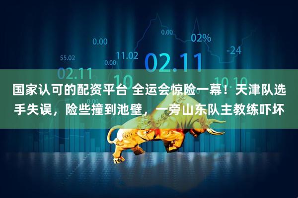 国家认可的配资平台 全运会惊险一幕！天津队选手失误，险些撞到池壁，一旁山东队主教练吓坏