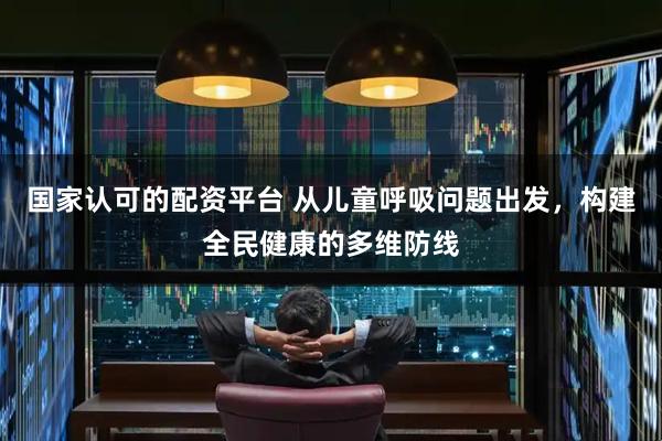 国家认可的配资平台 从儿童呼吸问题出发，构建全民健康的多维防线