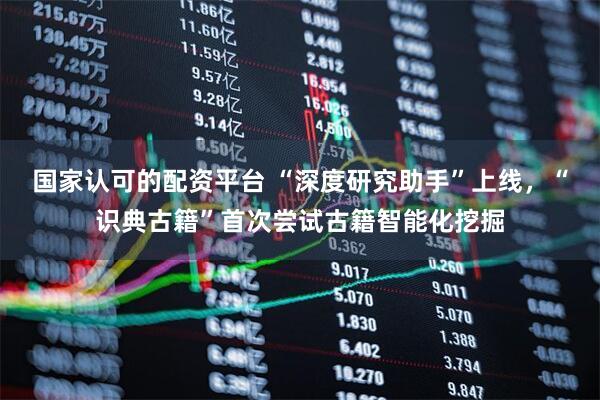 国家认可的配资平台 “深度研究助手”上线，“识典古籍”首次尝试古籍智能化挖掘