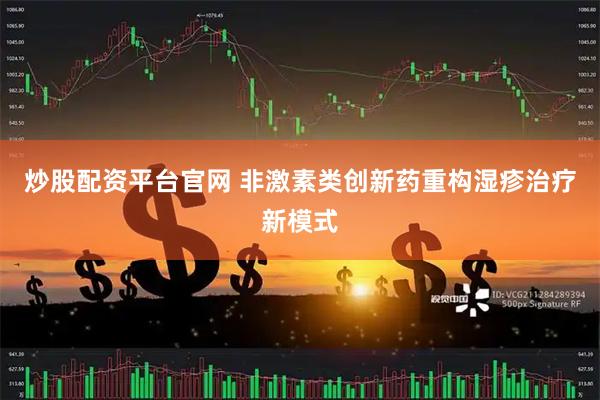 炒股配资平台官网 非激素类创新药重构湿疹治疗新模式