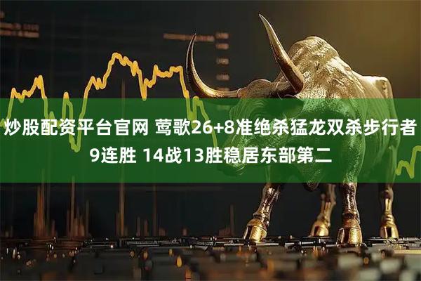炒股配资平台官网 莺歌26+8准绝杀猛龙双杀步行者9连胜 14战13胜稳居东部第二