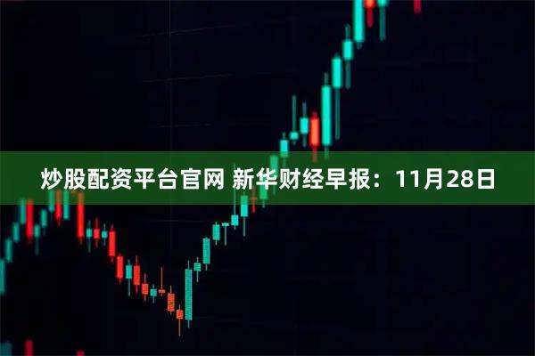 炒股配资平台官网 新华财经早报：11月28日