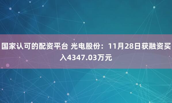 国家认可的配资平台 光电股份：11月28日获融资买入4347.03万元