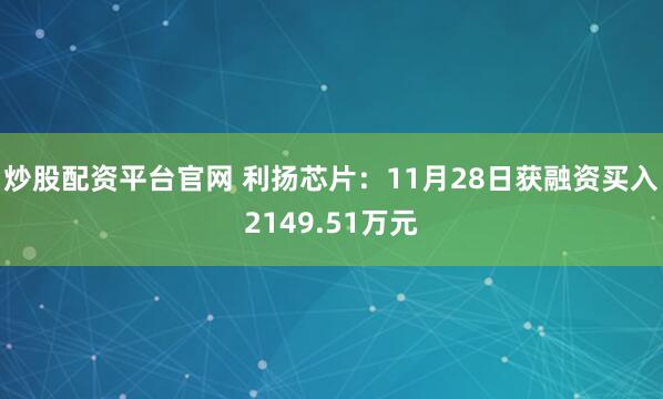 炒股配资平台官网 利扬芯片：11月28日获融资买入2149.51万元