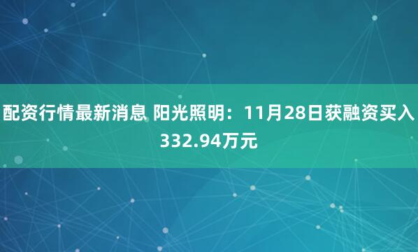 配资行情最新消息 阳光照明：11月28日获融资买入332.94万元