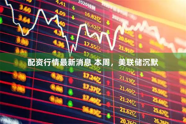 配资行情最新消息 本周，美联储沉默