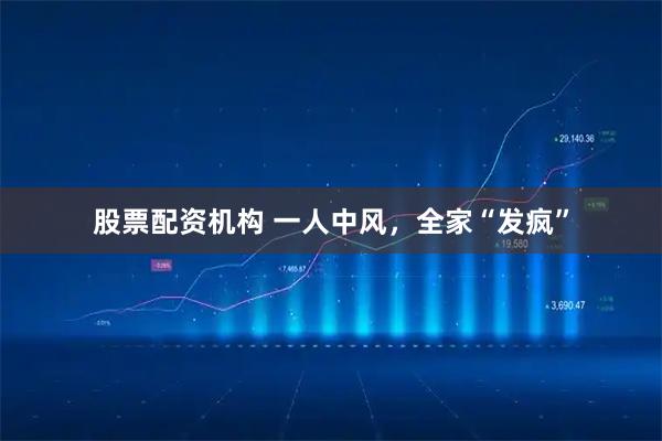 股票配资机构 一人中风，全家“发疯”