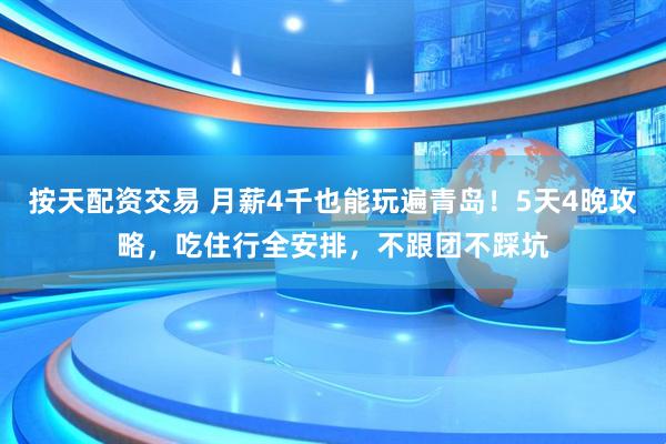按天配资交易 月薪4千也能玩遍青岛！5天4晚攻略，吃住行全安排，不跟团不踩坑