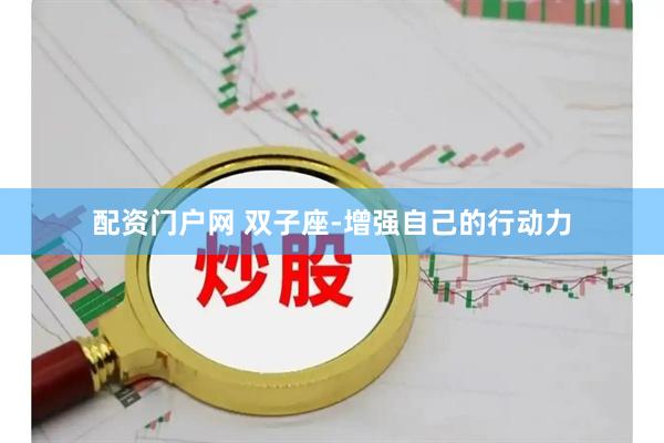 配资门户网 双子座-增强自己的行动力