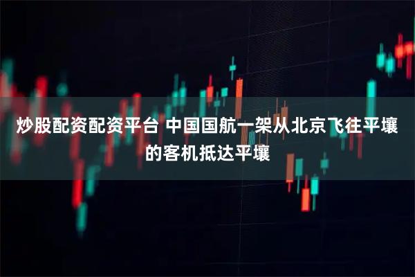 炒股配资配资平台 中国国航一架从北京飞往平壤的客机抵达平壤