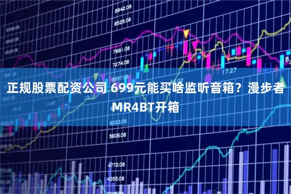 正规股票配资公司 699元能买啥监听音箱？漫步者MR4BT开箱
