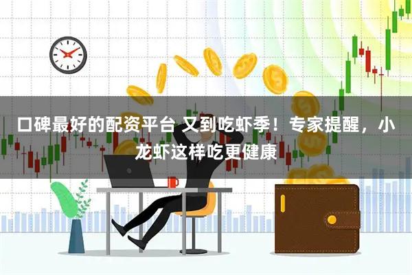 口碑最好的配资平台 又到吃虾季！专家提醒，小龙虾这样吃更健康