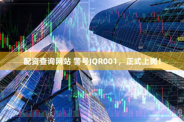 配资查询网站 警号JQR001，正式上岗！