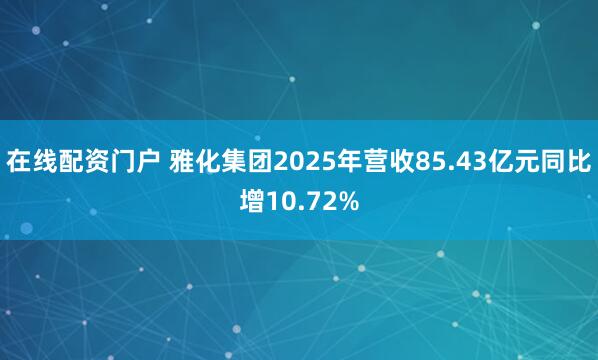 在线配资门户 雅化集团2025年营收85.43亿元同比增10.72%